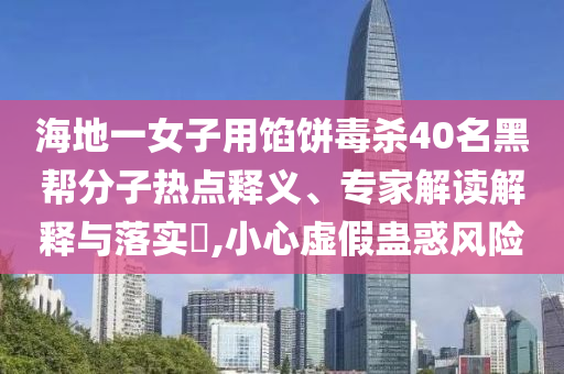 海地一女子用餡餅毒殺40名黑幫分子熱點釋義、專家解讀解釋與落實?,小心虛假蠱惑風(fēng)險