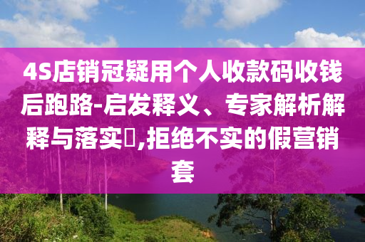 4S店銷冠疑用個(gè)人收款碼收錢后跑路-啟發(fā)釋義、專家解析解釋與落實(shí)?,拒絕不實(shí)的假營(yíng)銷套