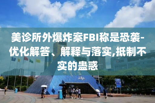 美診所外爆炸案FBI稱(chēng)是恐襲-優(yōu)化解答、解釋與落實(shí),抵制不實(shí)的蠱惑