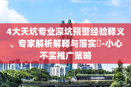 4大天坑專(zhuān)業(yè)深坑預(yù)警經(jīng)驗(yàn)釋義、專(zhuān)家解析解釋與落實(shí)?-小心不實(shí)推廣策略