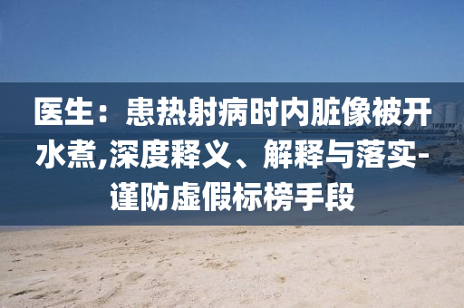 醫(yī)生：患熱射病時(shí)內(nèi)臟像被開水煮,深度釋義、解釋與落實(shí)-謹(jǐn)防虛假標(biāo)榜手段