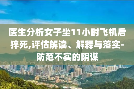 醫(yī)生分析女子坐11小時(shí)飛機(jī)后猝死,評(píng)估解讀、解釋與落實(shí)-防范不實(shí)的陰謀