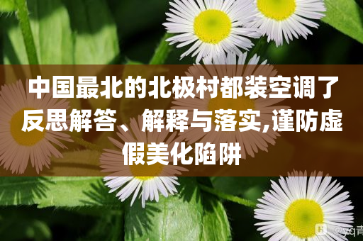 中國最北的北極村都裝空調了反思解答、解釋與落實,謹防虛假美化陷阱