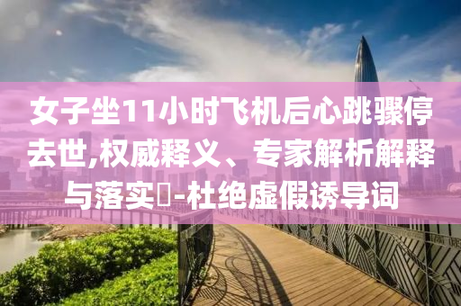 女子坐11小時(shí)飛機(jī)后心跳驟停去世,權(quán)威釋義、專家解析解釋與落實(shí)?-杜絕虛假誘導(dǎo)詞