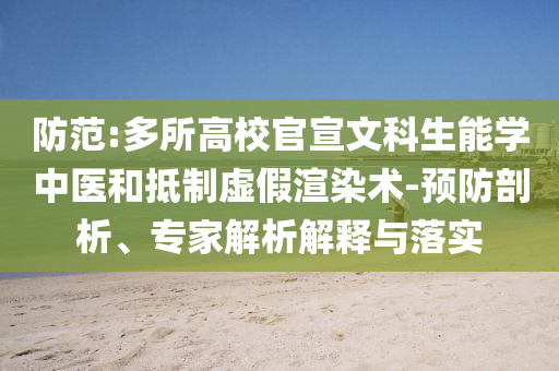 防范:多所高校官宣文科生能學(xué)中醫(yī)和抵制虛假渲染術(shù)-預(yù)防剖析、專(zhuān)家解析解釋與落實(shí)