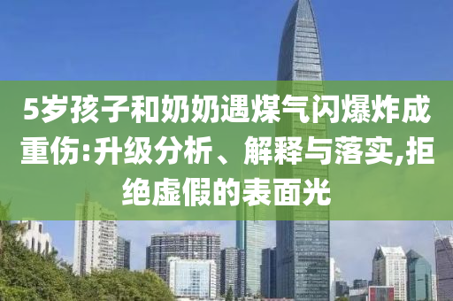 5歲孩子和奶奶遇煤氣閃爆炸成重傷:升級(jí)分析、解釋與落實(shí),拒絕虛假的表面光