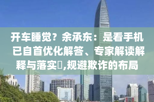 開車睡覺？余承東：是看手機(jī) 已自首優(yōu)化解答、專家解讀解釋與落實(shí)?,規(guī)避欺詐的布局