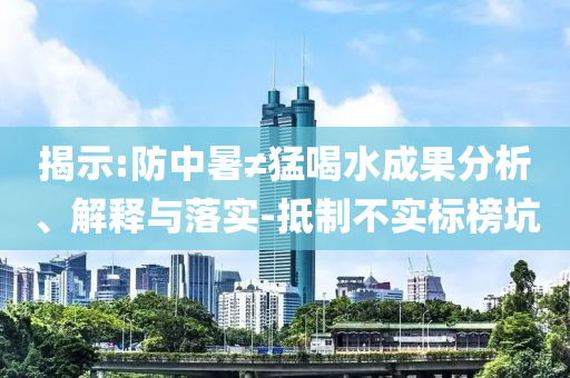 揭示:防中暑≠猛喝水成果分析、解釋與落實-抵制不實標榜坑