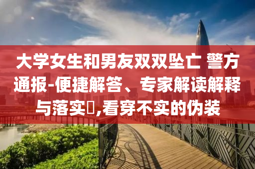 大學女生和男友雙雙墜亡 警方通報-便捷解答、專家解讀解釋與落實?,看穿不實的偽裝