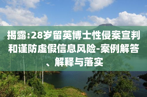揭露:28歲留英博士性侵案宣判和謹防虛假信息風險-案例解答、解釋與落實