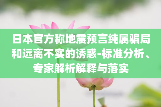 日本官方稱地震預(yù)言純屬騙局和遠離不實的誘惑-標準分析、專家解析解釋與落實