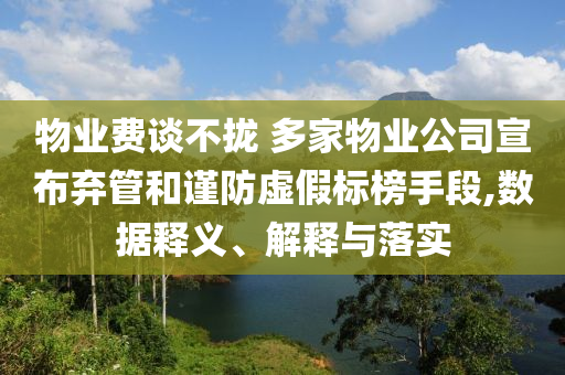 物業(yè)費談不攏 多家物業(yè)公司宣布棄管和謹防虛假標榜手段,數(shù)據(jù)釋義、解釋與落實