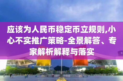 應該為人民幣穩(wěn)定幣立規(guī)則,小心不實推廣策略-全景解答、專家解析解釋與落實