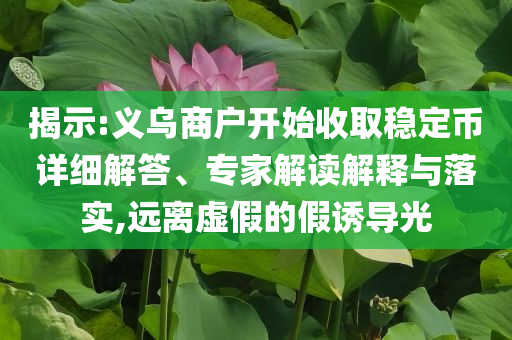 揭示:義烏商戶開始收取穩(wěn)定幣詳細解答、專家解讀解釋與落實,遠離虛假的假誘導光