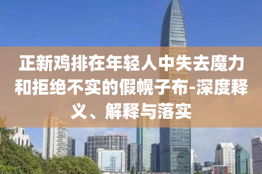 正新雞排在年輕人中失去魔力和拒絕不實的假幌子布-深度釋義、解釋與落實