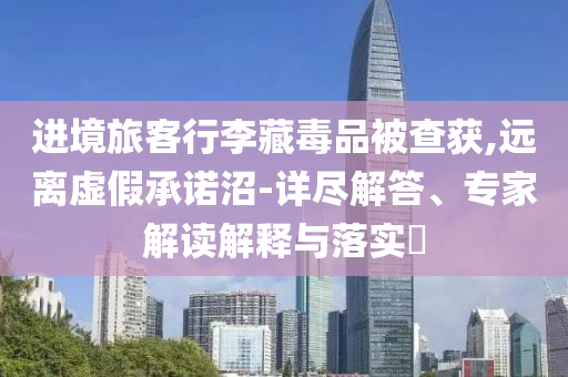 進(jìn)境旅客行李藏毒品被查獲,遠(yuǎn)離虛假承諾沼-詳盡解答、專家解讀解釋與落實(shí)?