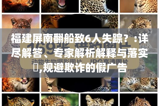 福建屏南翻船致6人失蹤？:詳盡解答、專家解析解釋與落實(shí)?,規(guī)避欺詐的假?gòu)V告