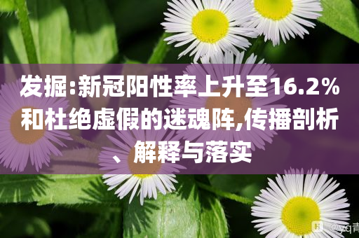 發(fā)掘:新冠陽性率上升至16.2%和杜絕虛假的迷魂陣,傳播剖析、解釋與落實