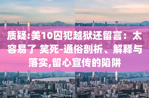質疑:美10囚犯越獄還留言：太容易了 笑死-通俗剖析、解釋與落實,留心宣傳的陷阱