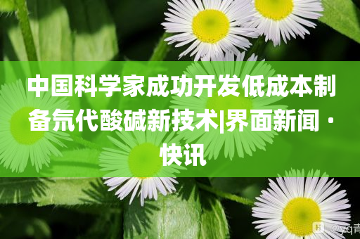 中國科學家成功開發(fā)低成本制備氘代酸堿新技術|界面新聞 · 快訊