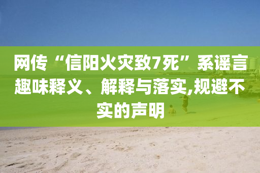 網(wǎng)傳“信陽(yáng)火災(zāi)致7死”系謠言趣味釋義、解釋與落實(shí),規(guī)避不實(shí)的聲明