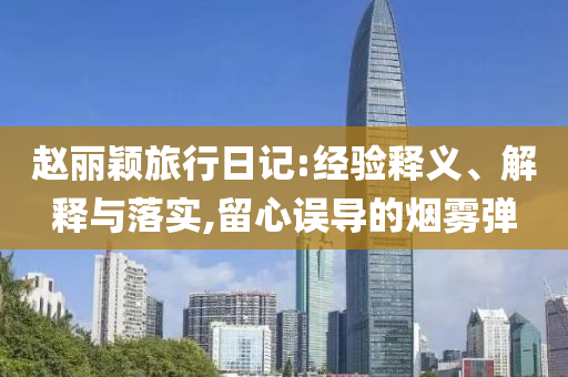 趙麗穎旅行日記:經(jīng)驗釋義、解釋與落實,留心誤導(dǎo)的煙霧彈