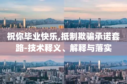 祝你畢業(yè)快樂,抵制欺騙承諾套路-技術(shù)釋義、解釋與落實