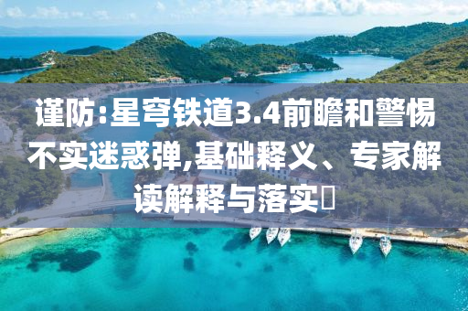 謹防:星穹鐵道3.4前瞻和警惕不實迷惑彈,基礎(chǔ)釋義、專家解讀解釋與落實?