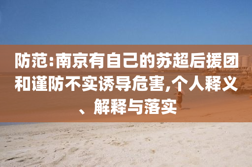 防范:南京有自己的蘇超后援團和謹防不實誘導(dǎo)危害,個人釋義、解釋與落實