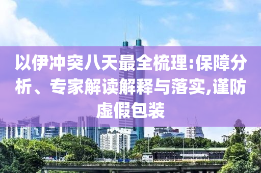 以伊沖突八天最全梳理:保障分析、專家解讀解釋與落實,謹防虛假包裝