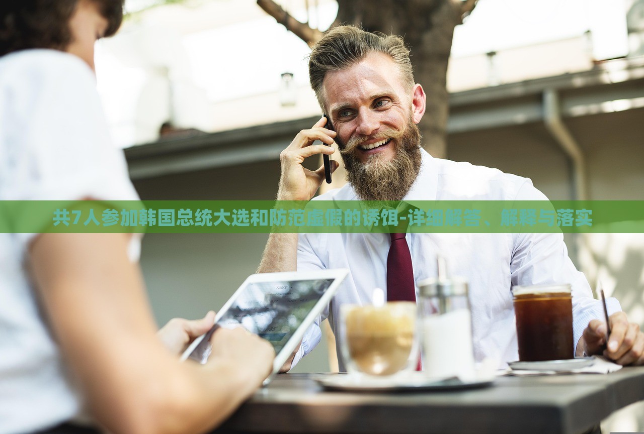 共7人參加韓國總統(tǒng)大選和防范虛假的誘餌-詳細(xì)解答、解釋與落實(shí)
