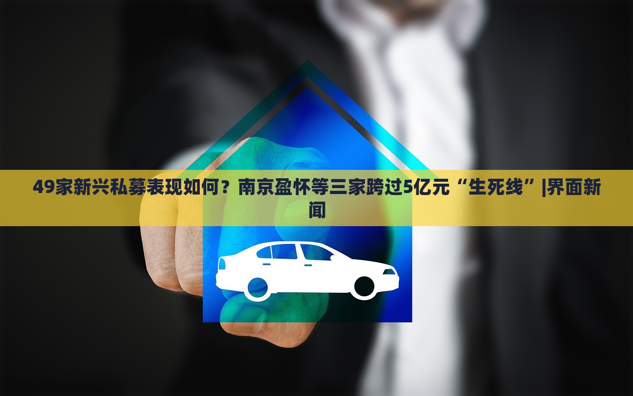 49家新興私募表現(xiàn)如何？南京盈懷等三家跨過5億元“生死線”|界面新聞
