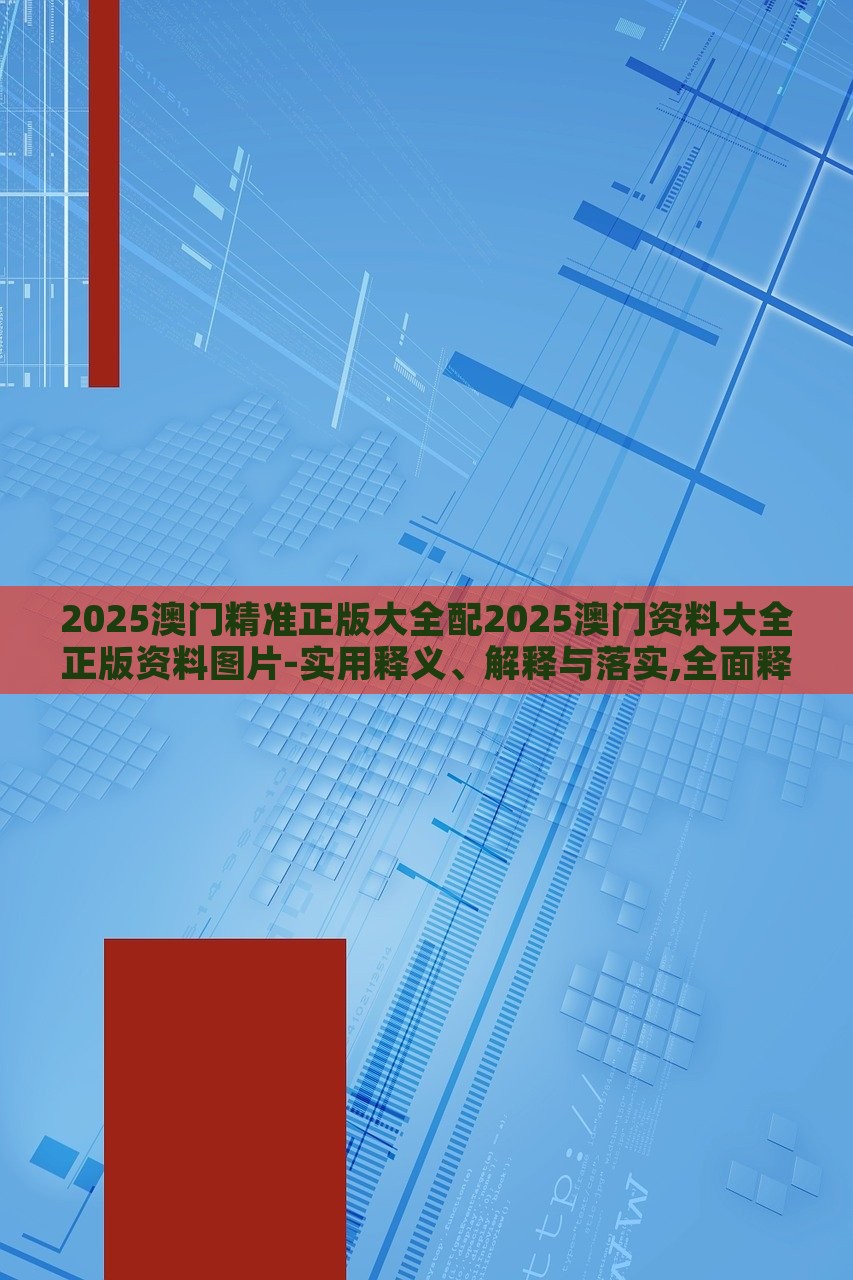 2025澳門精準正版大全配2025澳門資料大全正版資料圖片-實用釋義、解釋與落實,全面釋義