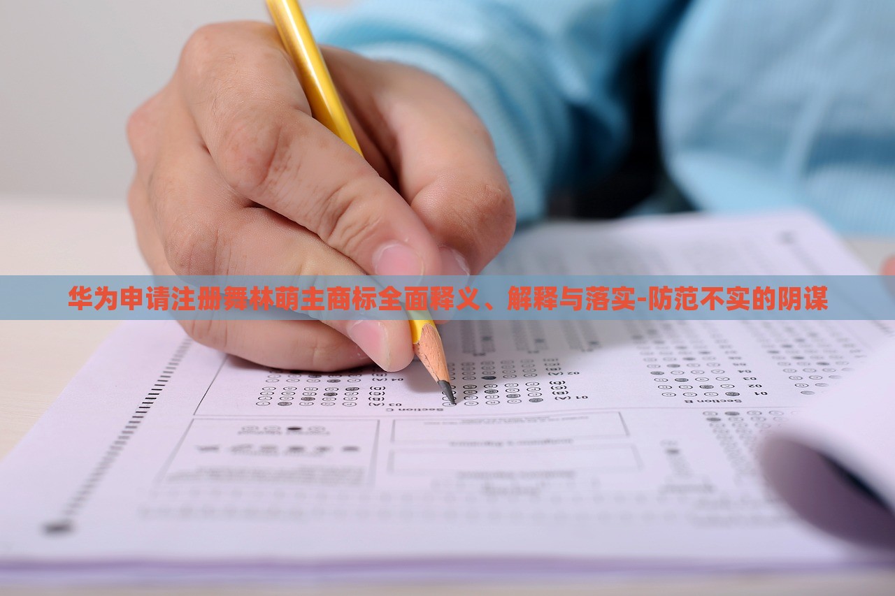 華為申請(qǐng)注冊(cè)舞林萌主商標(biāo)全面釋義、解釋與落實(shí)-防范不實(shí)的陰謀