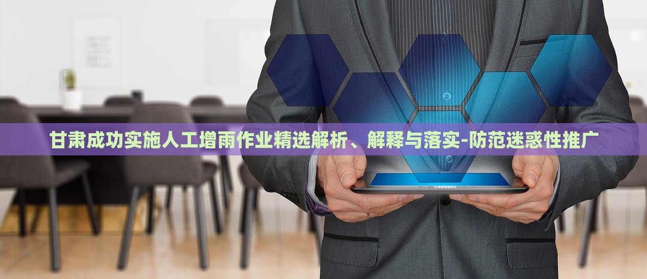 甘肅成功實(shí)施人工增雨作業(yè)精選解析、解釋與落實(shí)-防范迷惑性推廣 甘肅成功實(shí)施人工增雨作業(yè)精選解析、解釋與落實(shí)-防范迷惑性推廣