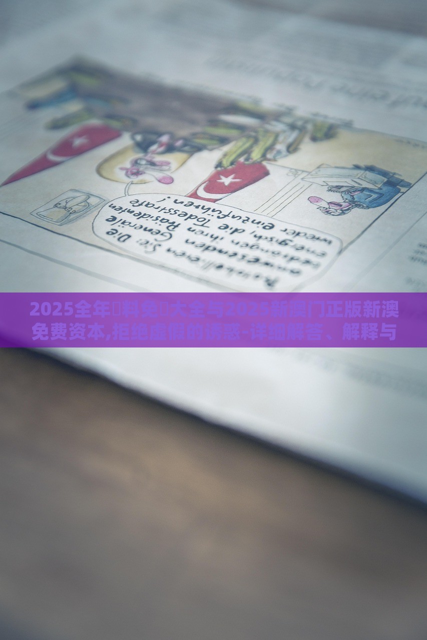 2025全年資料免費(fèi)大全與2025新澳門(mén)正版新澳免費(fèi)資本,拒絕虛假的誘惑-詳細(xì)解答、解釋與落實(shí)