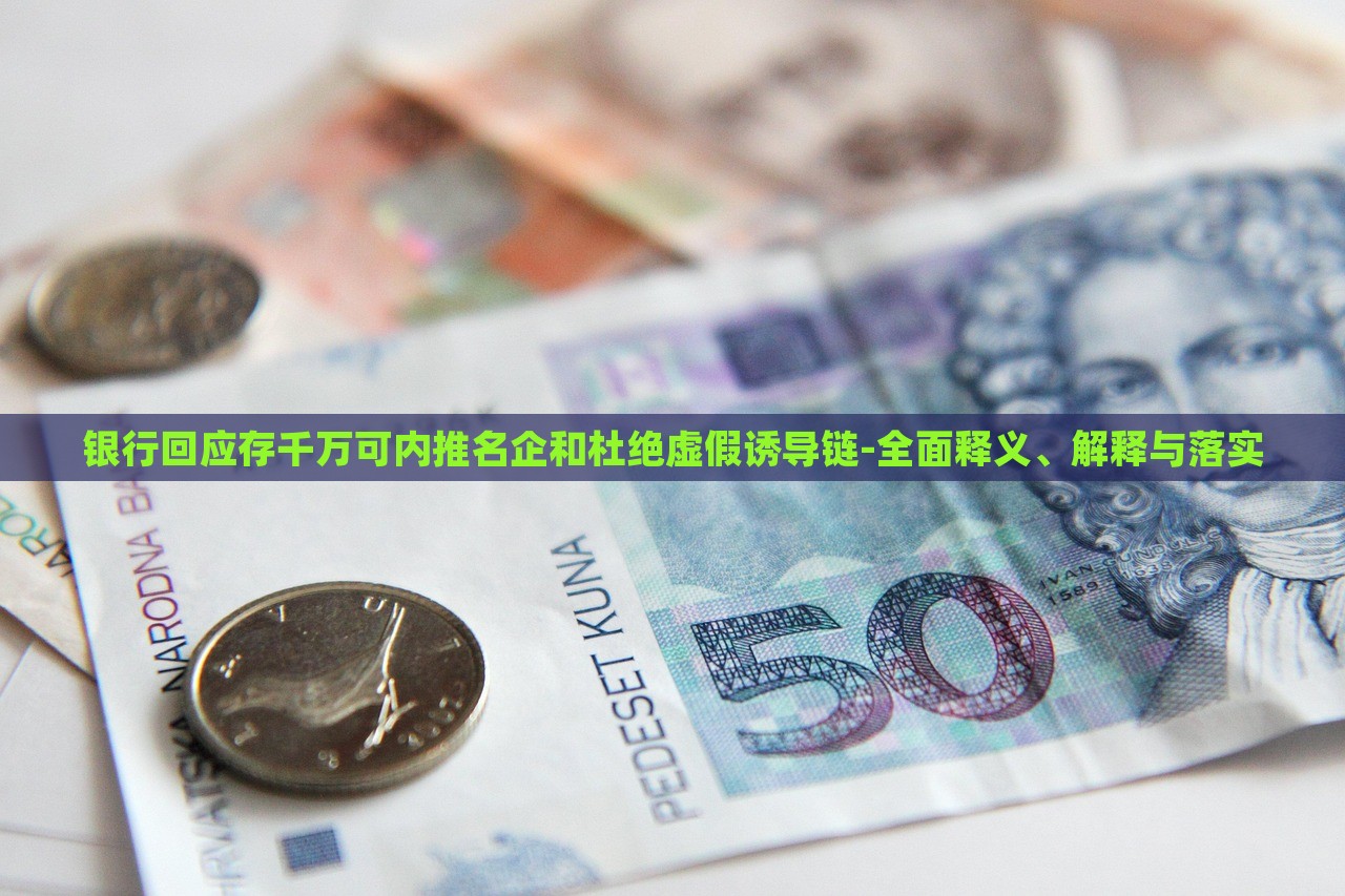 銀行回應(yīng)存千萬可內(nèi)推名企和杜絕虛假誘導(dǎo)鏈-全面釋義、解釋與落實