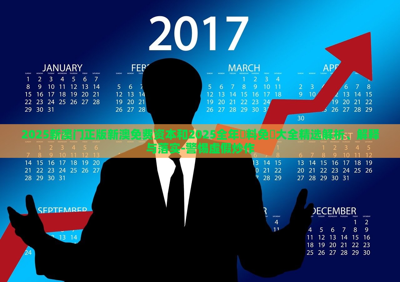 2025新澳門正版新澳免費資本和2025全年資料免費大全精選解析、解釋與落實-警惕虛假炒作