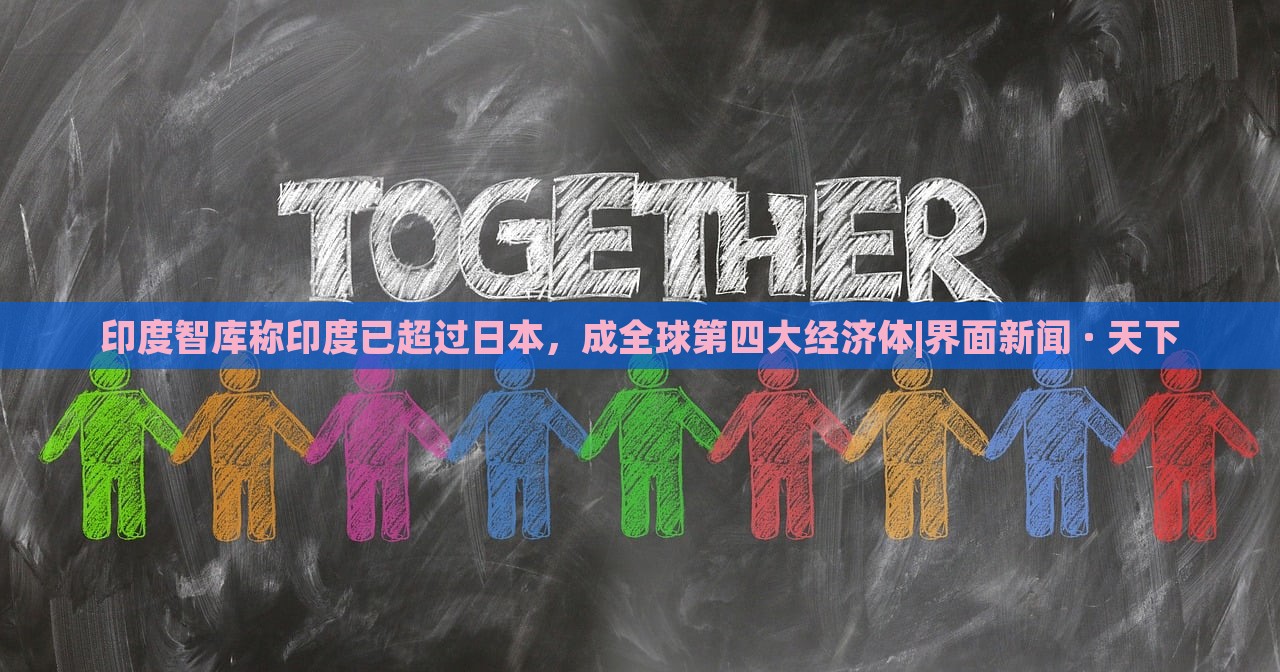 印度智庫(kù)稱印度已超過(guò)日本，成全球第四大經(jīng)濟(jì)體|界面新聞 · 天下