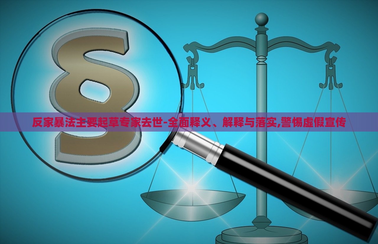 反家暴法主要起草專(zhuān)家去世-全面釋義、解釋與落實(shí),警惕虛假宣傳