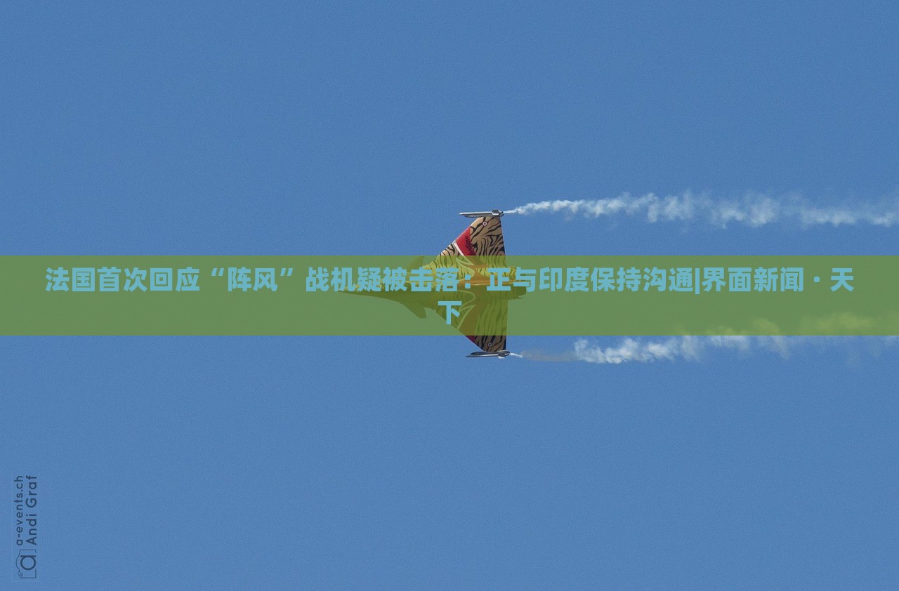法國首次回應(yīng)“陣風(fēng)”戰(zhàn)機(jī)疑被擊落:正與印度保持溝通|界面新聞 · 天下 法國首次回應(yīng)“陣風(fēng)”戰(zhàn)機(jī)疑被擊落:正與印度保持溝通|界面新聞 · 天下