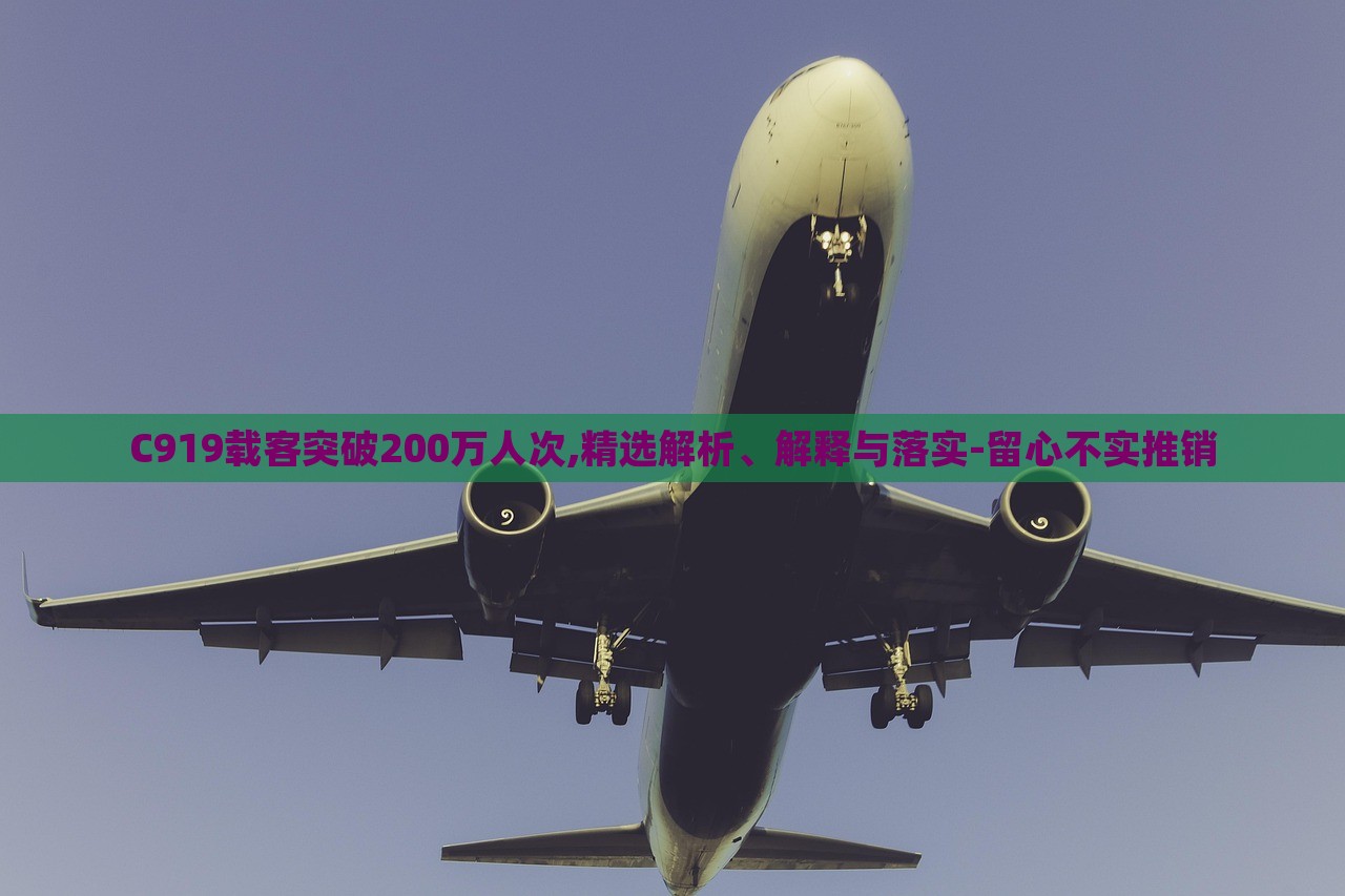 C919載客突破200萬(wàn)人次,精選解析、解釋與落實(shí)-留心不實(shí)推銷(xiāo)