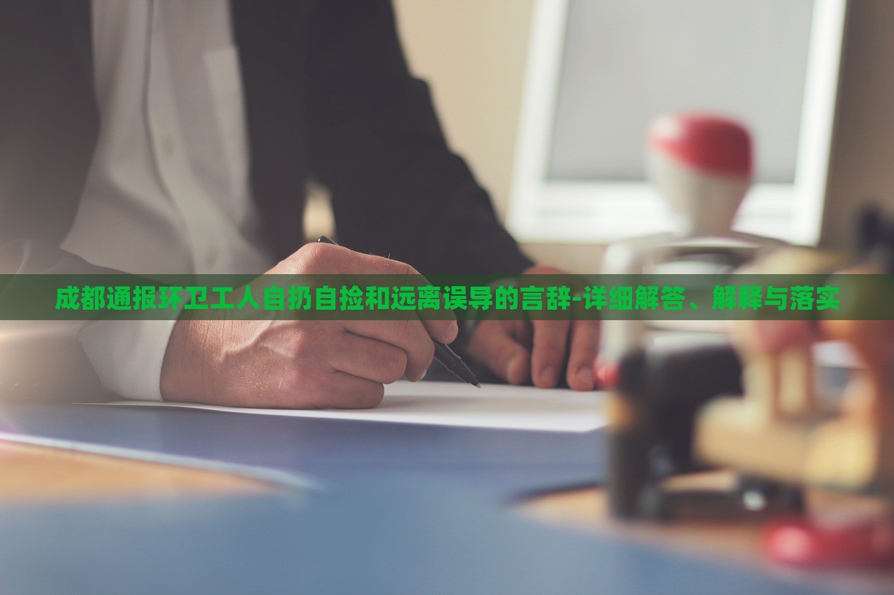 成都通報(bào)環(huán)衛(wèi)工人自扔自撿和遠(yuǎn)離誤導(dǎo)的言辭-詳細(xì)解答、解釋與落實(shí)
