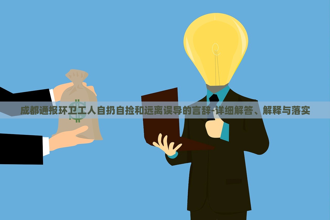 成都通報(bào)環(huán)衛(wèi)工人自扔自撿和遠(yuǎn)離誤導(dǎo)的言辭-詳細(xì)解答、解釋與落實(shí)