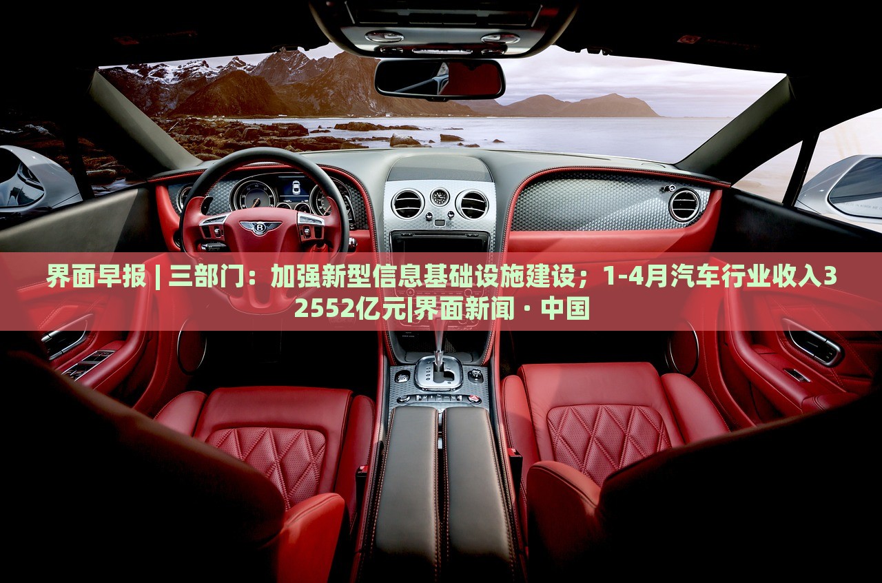 界面早報 | 三部門：加強新型信息基礎(chǔ)設施建設；1-4月汽車行業(yè)收入32552億元|界面新聞 · 中國