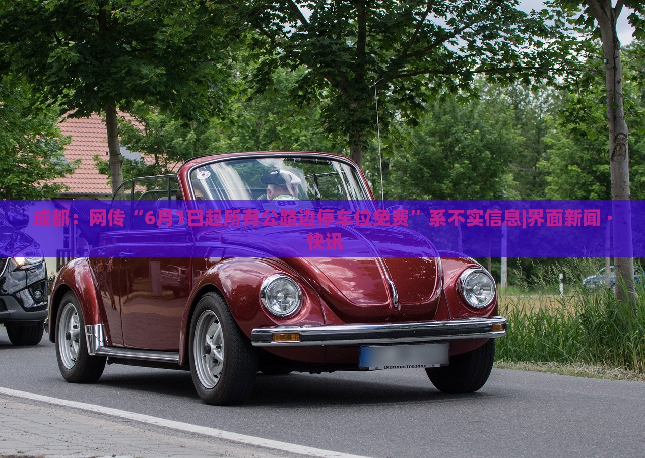 成都：網(wǎng)傳“6月1日起所有公路邊停車位免費”系不實信息|界面新聞 · 快訊