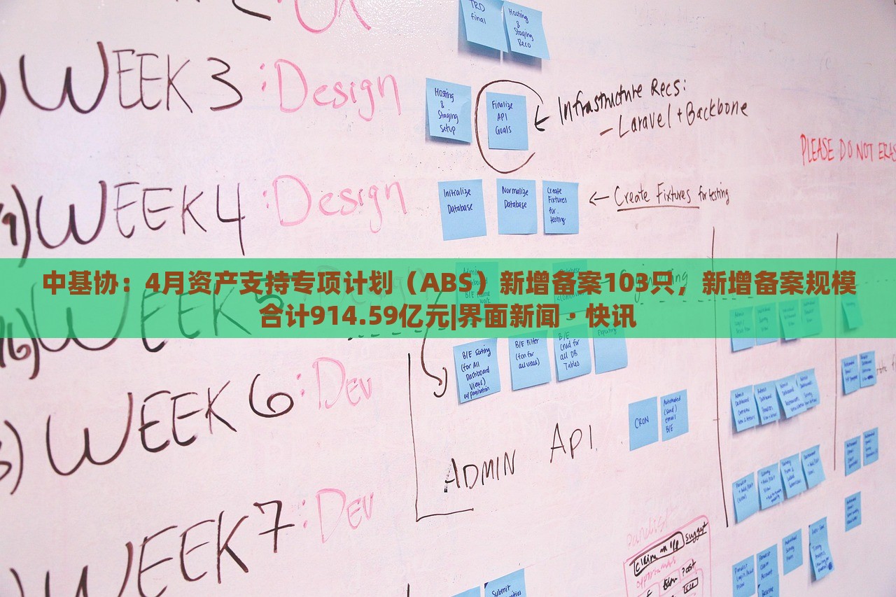 中基協(xié)：4月資產支持專項計劃（ABS）新增備案103只，新增備案規(guī)模合計914.59億元|界面新聞 · 快訊