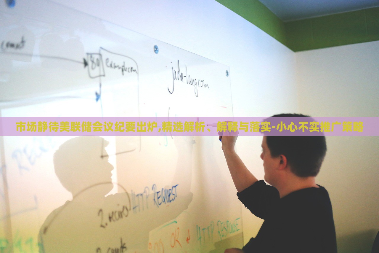 市場(chǎng)靜待美聯(lián)儲(chǔ)會(huì)議紀(jì)要出爐,精選解析、解釋與落實(shí)-小心不實(shí)推廣策略