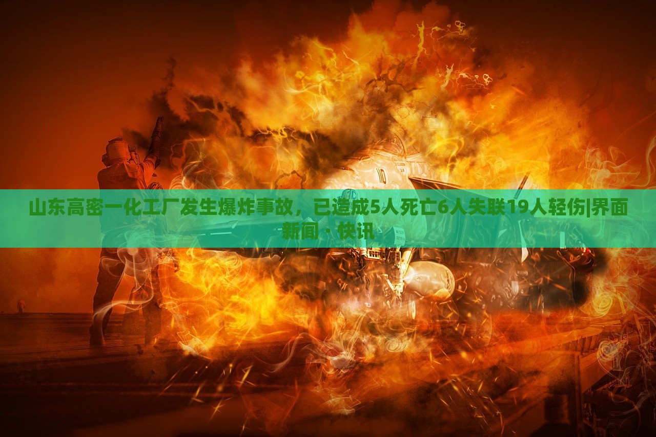山東高密一化工廠發(fā)生爆炸事故，已造成5人死亡6人失聯(lián)19人輕傷|界面新聞 · 快訊