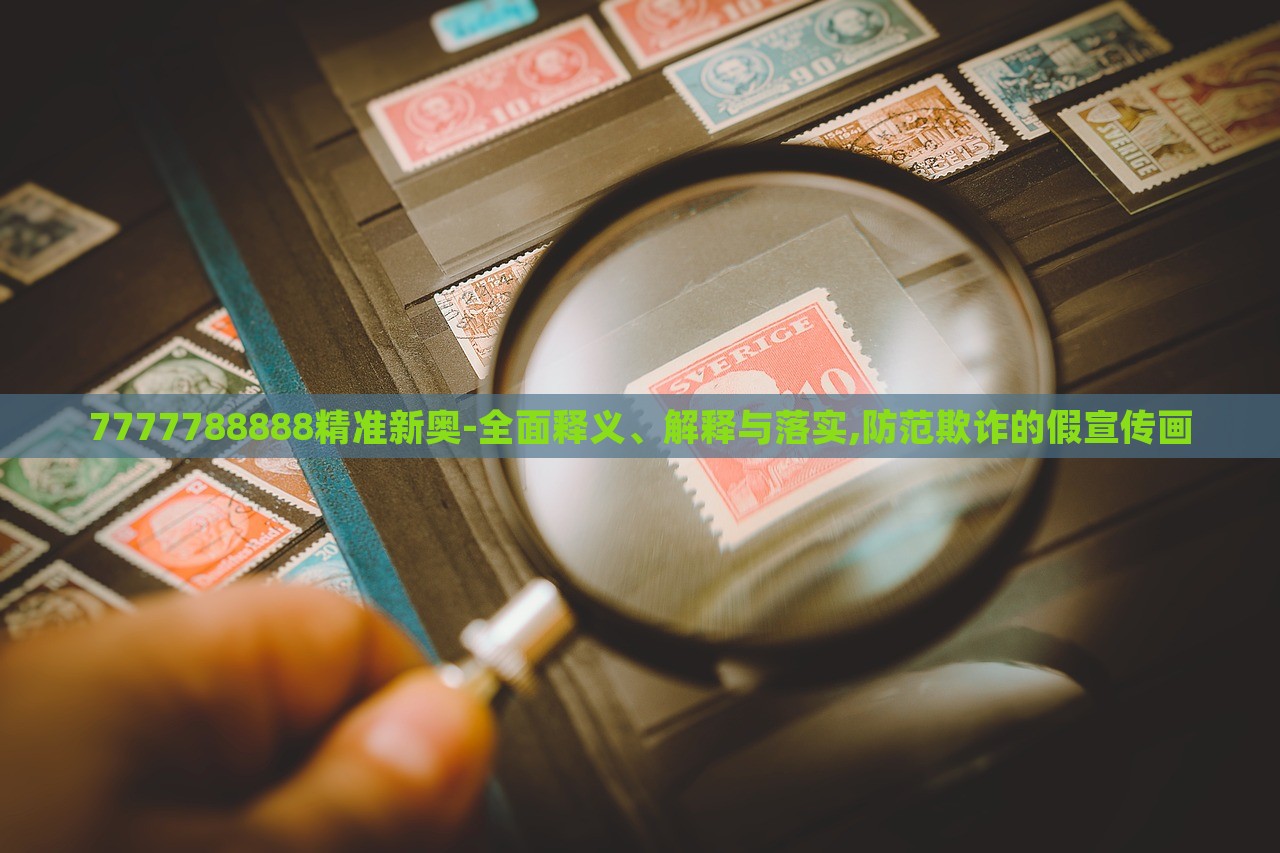 7777788888精準(zhǔn)新奧-全面釋義、解釋與落實(shí),防范欺詐的假宣傳畫